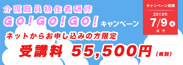 介護職員初任者研修　ＧＯ！ＧＯ！ＧＯ！（ゴー！ゴー！ゴー！）キャンペーン 受講料55,500円に割引！