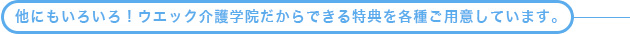 ウエック介護学院だからできる特典を各種ご用意しています。